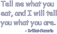 'Tell me what you eat, and I will tell you what you are' - Brillat-Savarin